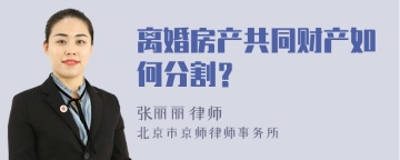 离婚房产共同财产如何分割？