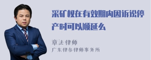 采矿权在有效期内因诉讼停产时可以顺延么