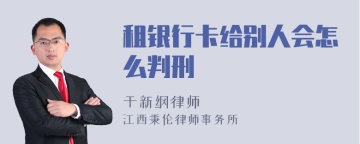 租银行卡给别人会怎么判刑