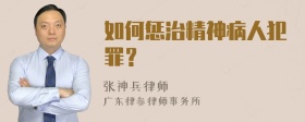 如何惩治精神病人犯罪？