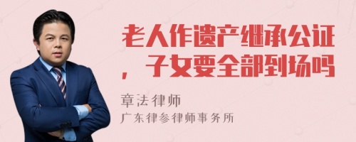 老人作遗产继承公证，子女要全部到场吗