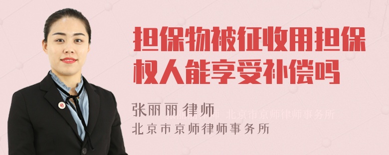 担保物被征收用担保权人能享受补偿吗