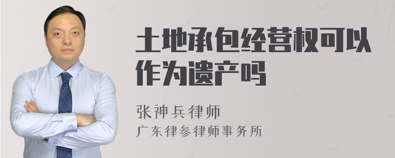 土地承包经营权可以作为遗产吗