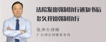 法院发出强制执行通知书后多久开始强制执行