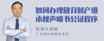 如何办理放弃财产继承权声明书公证程序