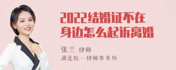 2022结婚证不在身边怎么起诉离婚