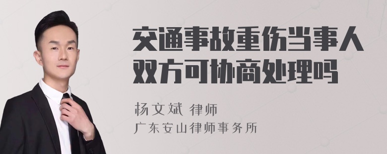 交通事故重伤当事人双方可协商处理吗