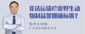 非法运输珍贵野生动物制品罪抓捕标准？