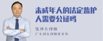 未成年人的法定监护人需要公证吗