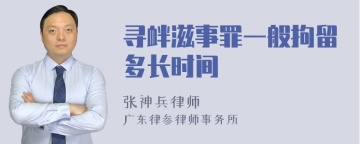 寻衅滋事罪一般拘留多长时间