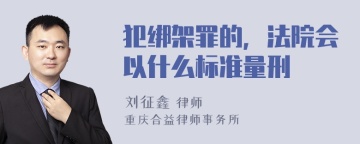 犯绑架罪的，法院会以什么标准量刑