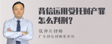 背信运用受托财产罪怎么判刑？