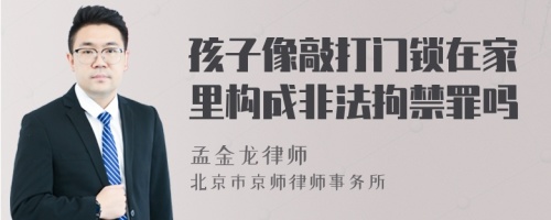 孩子像敲打门锁在家里构成非法拘禁罪吗