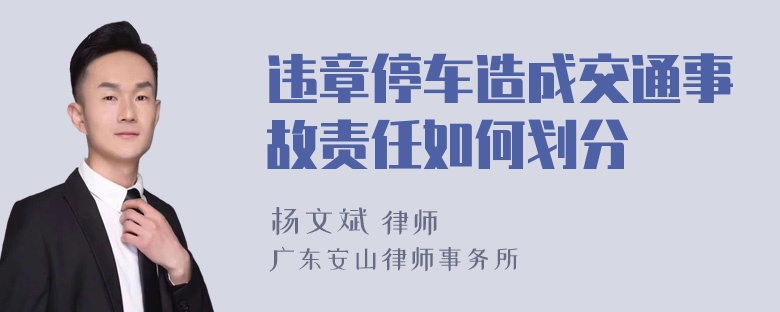 违章停车造成交通事故责任如何划分