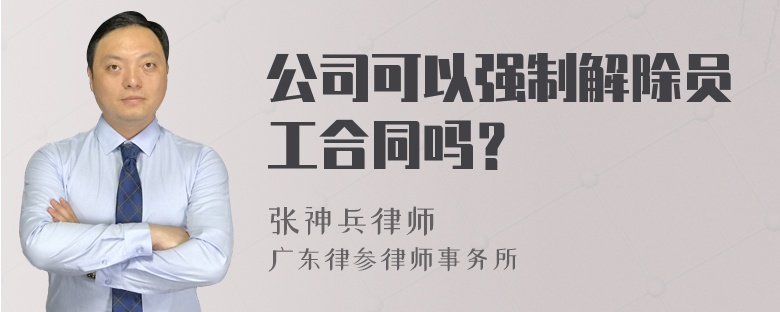 公司可以强制解除员工合同吗？