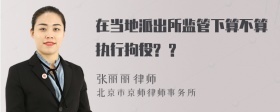 在当地派出所监管下算不算执行拘役? ?