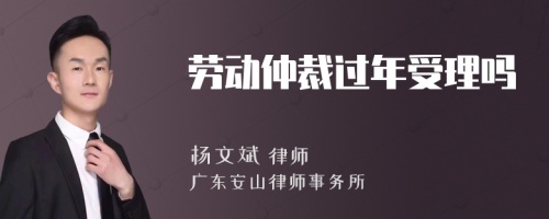 劳动仲裁过年受理吗