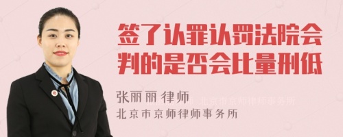 签了认罪认罚法院会判的是否会比量刑低