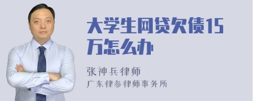 大学生网贷欠债15万怎么办