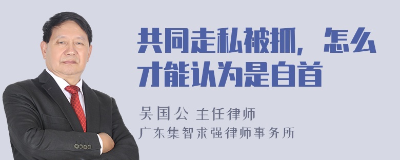 共同走私被抓，怎么才能认为是自首