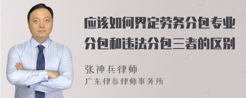 应该如何界定劳务分包专业分包和违法分包三者的区别