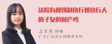 法院有权强制执行被执行人的子女的财产吗