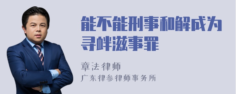 能不能刑事和解成为寻衅滋事罪