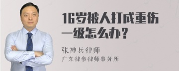 16岁被人打成重伤一级怎么办？