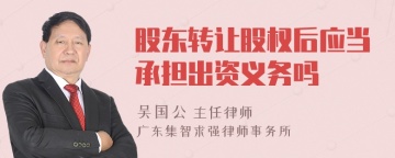 股东转让股权后应当承担出资义务吗