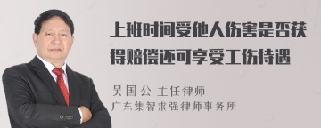 上班时间受他人伤害是否获得赔偿还可享受工伤待遇