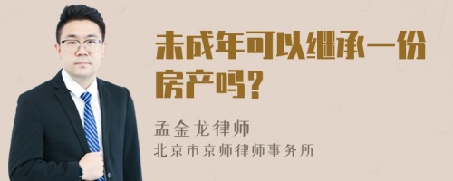 未成年可以继承一份房产吗？