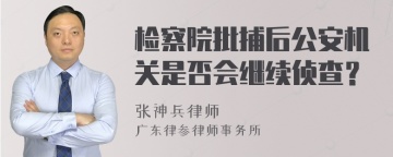 检察院批捕后公安机关是否会继续侦查？