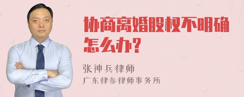 协商离婚股权不明确怎么办?