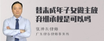 替未成年子女做主放弃继承权是可以吗