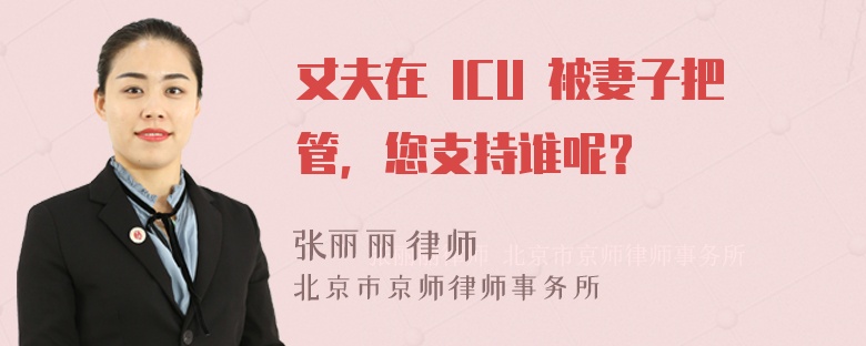 丈夫在 ICU 被妻子把管，您支持谁呢？