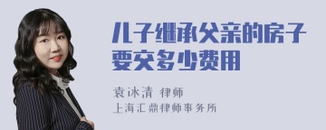 儿子继承父亲的房子要交多少费用