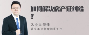 如何解决房产证纠纷?