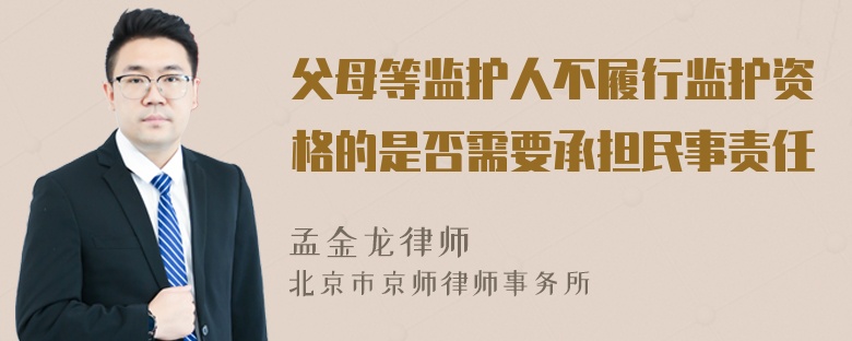 父母等监护人不履行监护资格的是否需要承担民事责任