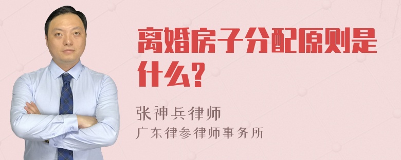 离婚房子分配原则是什么?