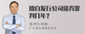 擅自发行公司债券罪判几年？