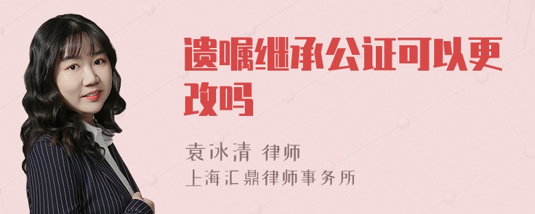 遗嘱继承公证可以更改吗