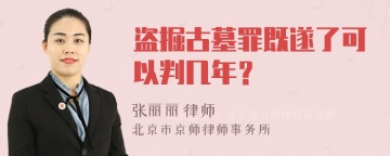 盗掘古墓罪既遂了可以判几年？