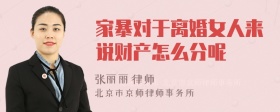 家暴对于离婚女人来说财产怎么分呢