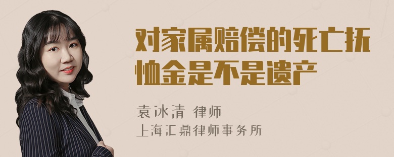 对家属赔偿的死亡抚恤金是不是遗产