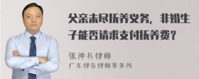 父亲未尽抚养义务，非婚生子能否请求支付抚养费？