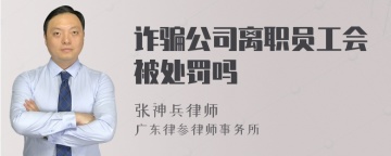 诈骗公司离职员工会被处罚吗