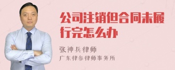 公司注销但合同未履行完怎么办