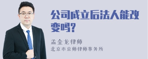 公司成立后法人能改变吗?