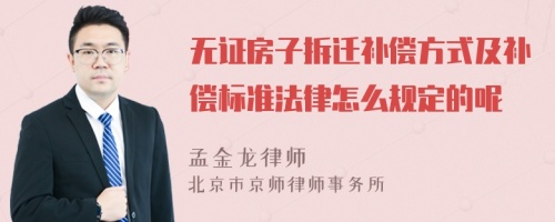 无证房子拆迁补偿方式及补偿标准法律怎么规定的呢