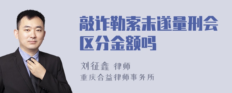 敲诈勒索未遂量刑会区分金额吗